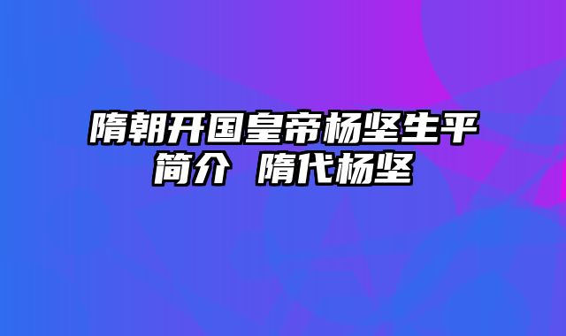 隋朝开国皇帝杨坚生平简介 隋代杨坚