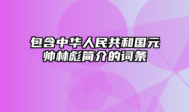 包含中华人民共和国元帅林彪简介的词条