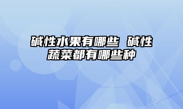 碱性水果有哪些 碱性蔬菜都有哪些种