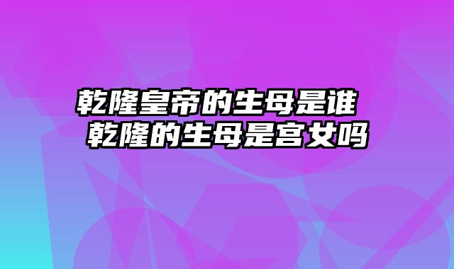 乾隆皇帝的生母是谁 乾隆的生母是宫女吗