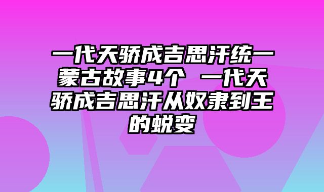 一代天骄成吉思汗统一蒙古故事4个 一代天骄成吉思汗从奴隶到王的蜕变