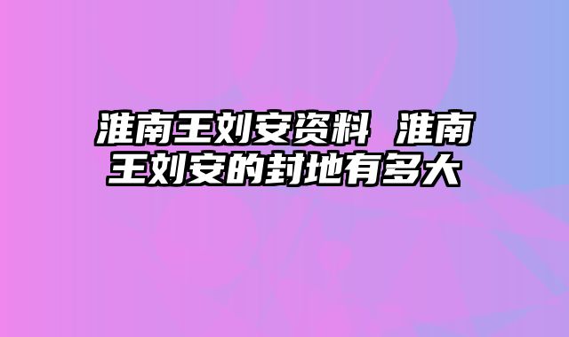 淮南王刘安资料 淮南王刘安的封地有多大