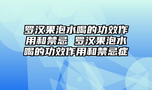 罗汉果泡水喝的功效作用和禁忌 罗汉果泡水喝的功效作用和禁忌症