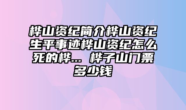 桦山资纪简介桦山资纪生平事迹桦山资纪怎么死的桦... 桦子山门票多少钱