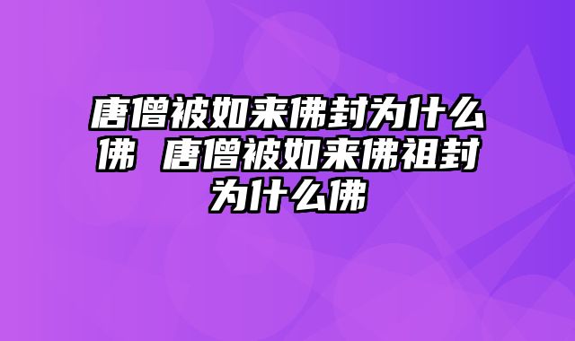 唐僧被如来佛封为什么佛 唐僧被如来佛祖封为什么佛