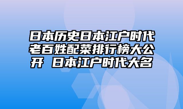 日本历史日本江户时代老百姓配菜排行榜大公开 日本江户时代大名