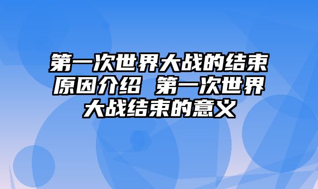 第一次世界大战的结束原因介绍 第一次世界大战结束的意义