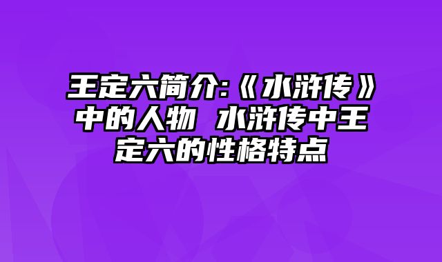 王定六简介:《水浒传》中的人物 水浒传中王定六的性格特点