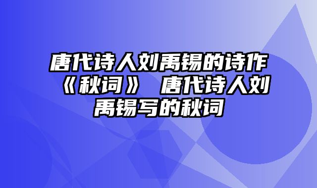 唐代诗人刘禹锡的诗作《秋词》 唐代诗人刘禹锡写的秋词