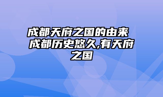 成都天府之国的由来 成都历史悠久,有天府之国