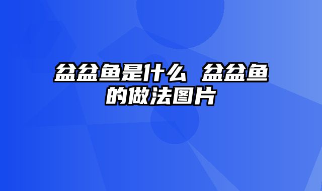 盆盆鱼是什么 盆盆鱼的做法图片