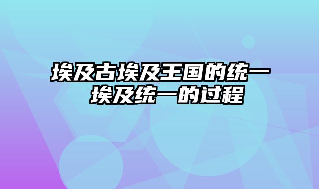 埃及古埃及王国的统一 埃及统一的过程