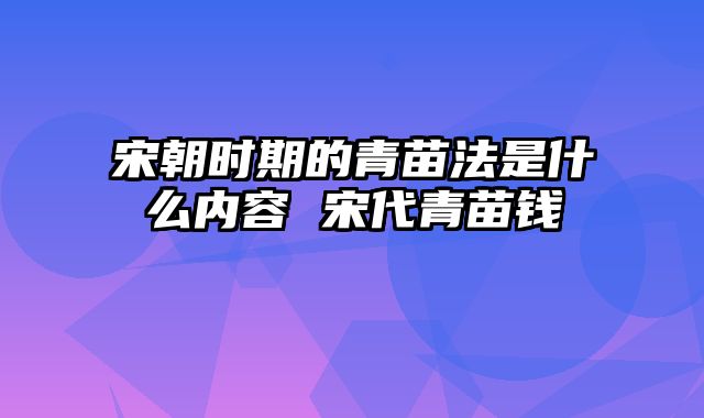 宋朝时期的青苗法是什么内容 宋代青苗钱