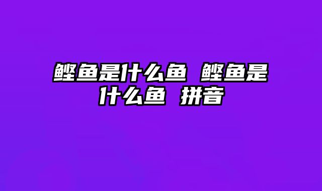 鲣鱼是什么鱼 鲣鱼是什么鱼 拼音