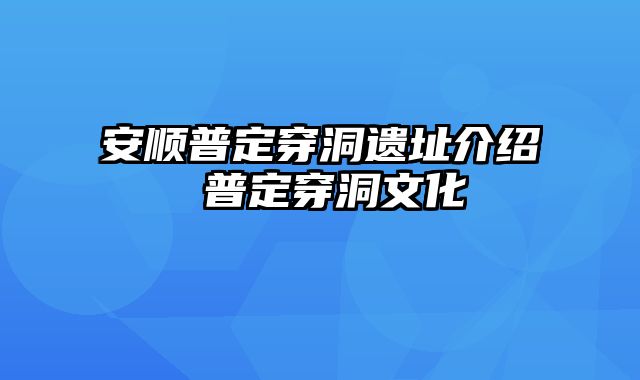 安顺普定穿洞遗址介绍 普定穿洞文化