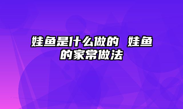 娃鱼是什么做的 娃鱼的家常做法