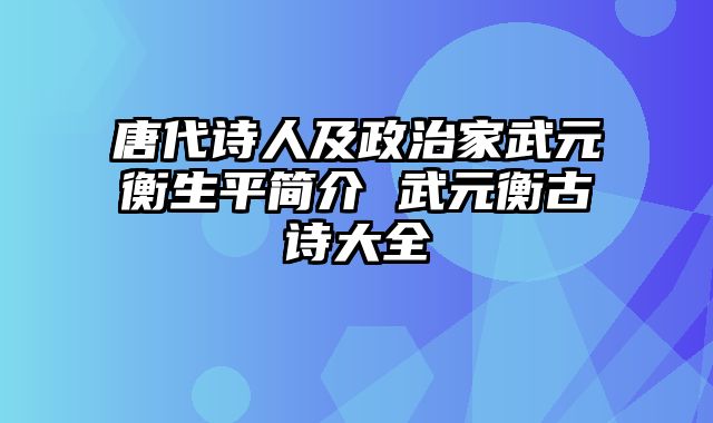 唐代诗人及政治家武元衡生平简介 武元衡古诗大全