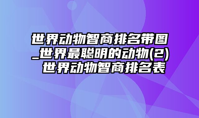 世界动物智商排名带图_世界最聪明的动物(2) 世界动物智商排名表