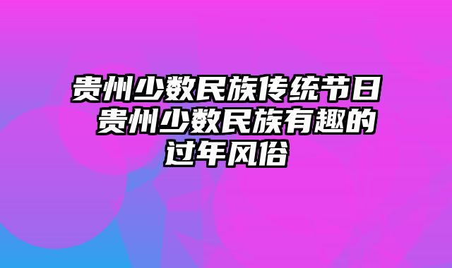 贵州少数民族传统节日 贵州少数民族有趣的过年风俗