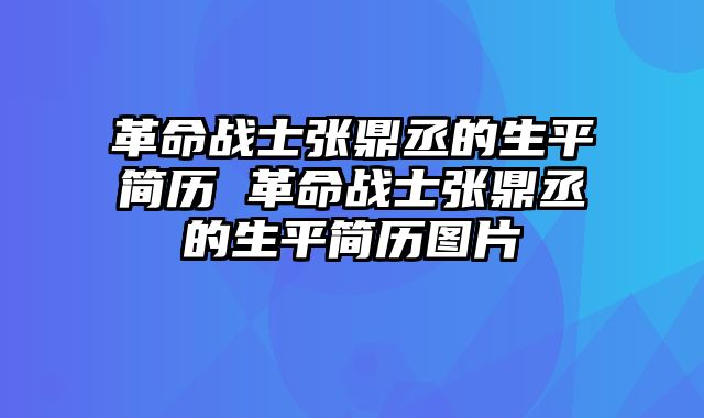 革命战士张鼎丞的生平简历 革命战士张鼎丞的生平简历图片