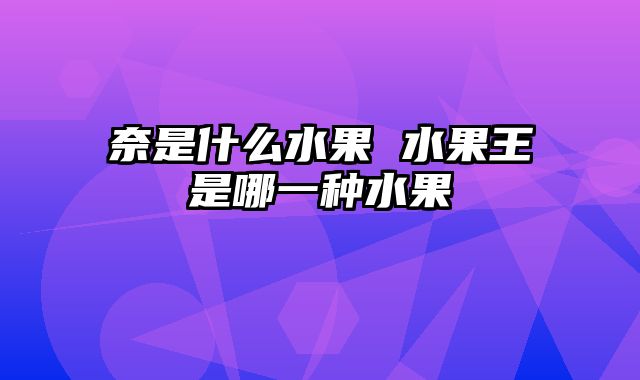 奈是什么水果 水果王是哪一种水果