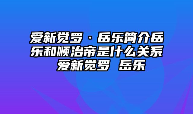 爱新觉罗·岳乐简介岳乐和顺治帝是什么关系 爱新觉罗 岳乐