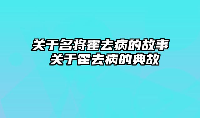 关于名将霍去病的故事 关于霍去病的典故