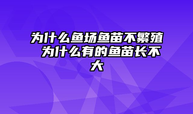 为什么鱼场鱼苗不繁殖 为什么有的鱼苗长不大