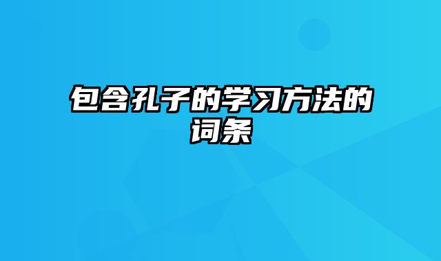 包含孔子的学习方法的词条