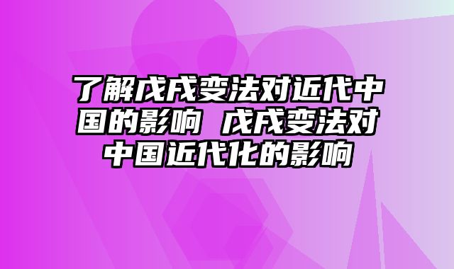 了解戊戌变法对近代中国的影响 戊戌变法对中国近代化的影响