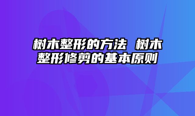 树木整形的方法 树木整形修剪的基本原则