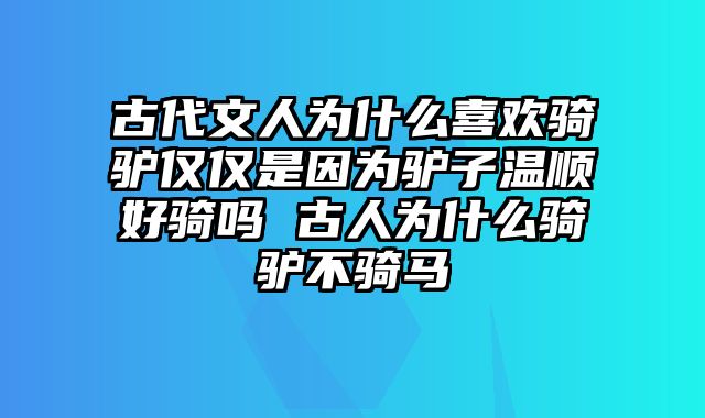 古代文人为什么喜欢骑驴仅仅是因为驴子温顺好骑吗 古人为什么骑驴不骑马