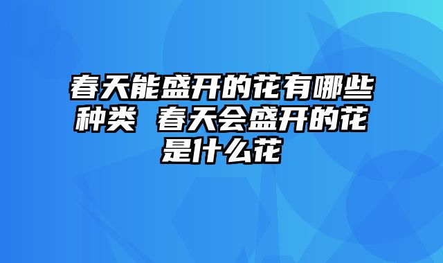 春天能盛开的花有哪些种类 春天会盛开的花是什么花