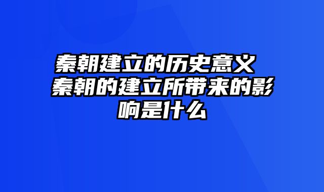 秦朝建立的历史意义 秦朝的建立所带来的影响是什么