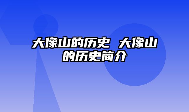 大像山的历史 大像山的历史简介