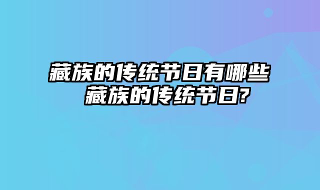 藏族的传统节日有哪些 藏族的传统节日?