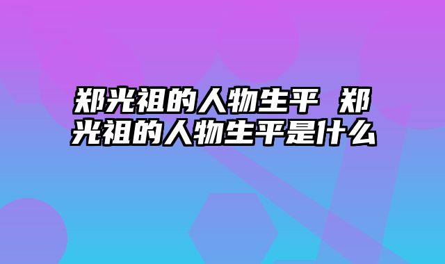 郑光祖的人物生平 郑光祖的人物生平是什么