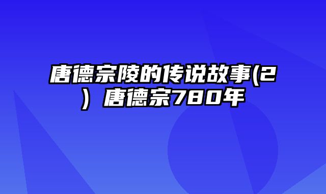 唐德宗陵的传说故事(2) 唐德宗780年