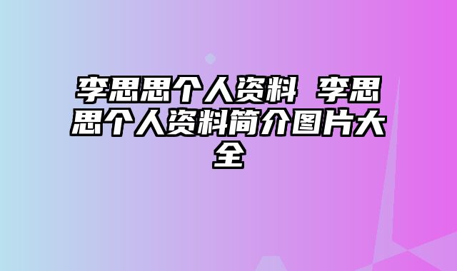 李思思个人资料 李思思个人资料简介图片大全