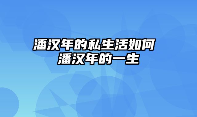 潘汉年的私生活如何 潘汉年的一生