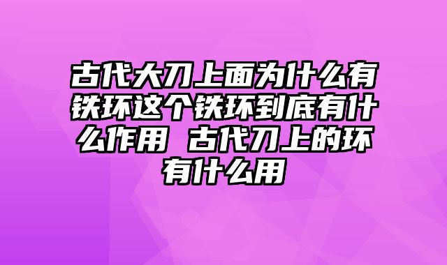 古代大刀上面为什么有铁环这个铁环到底有什么作用 古代刀上的环有什么用