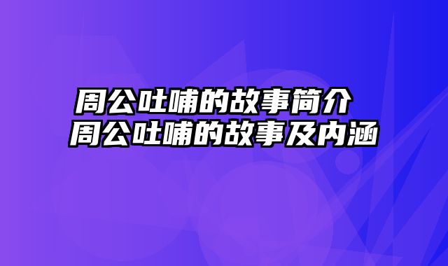 周公吐哺的故事简介 周公吐哺的故事及内涵