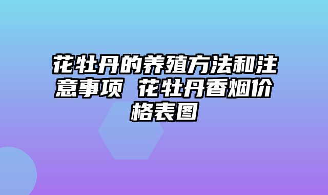 花牡丹的养殖方法和注意事项 花牡丹香烟价格表图