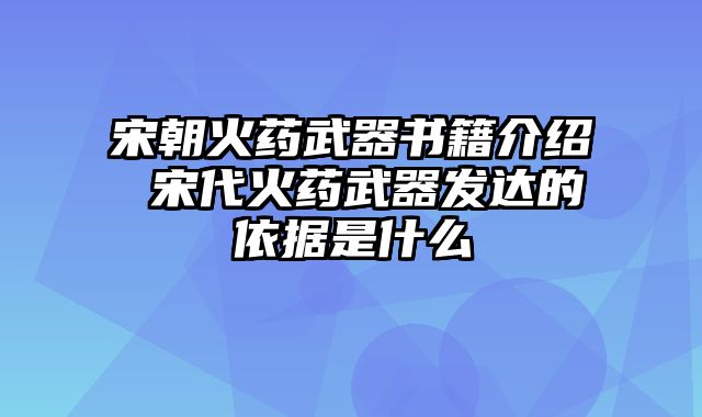 宋朝火药武器书籍介绍 宋代火药武器发达的依据是什么