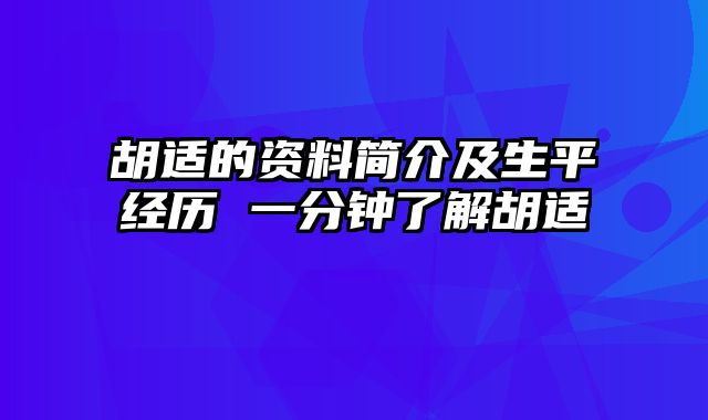 胡适的资料简介及生平经历 一分钟了解胡适