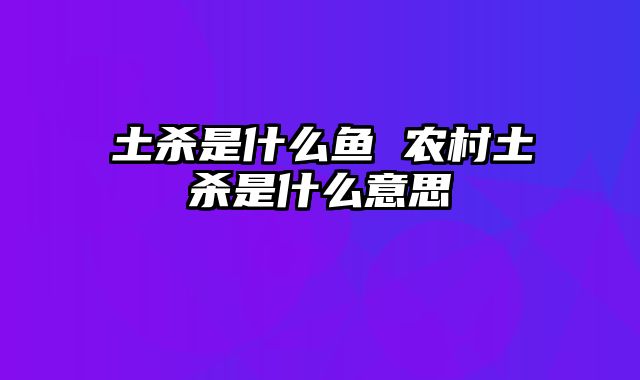 土杀是什么鱼 农村土杀是什么意思