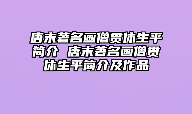 唐末著名画僧贯休生平简介 唐末著名画僧贯休生平简介及作品