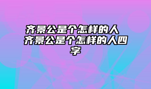 齐景公是个怎样的人 齐景公是个怎样的人四字