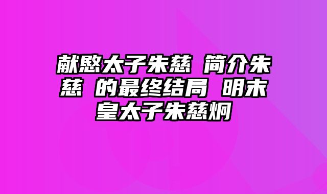 献愍太子朱慈烺简介朱慈烺的最终结局 明末皇太子朱慈炯