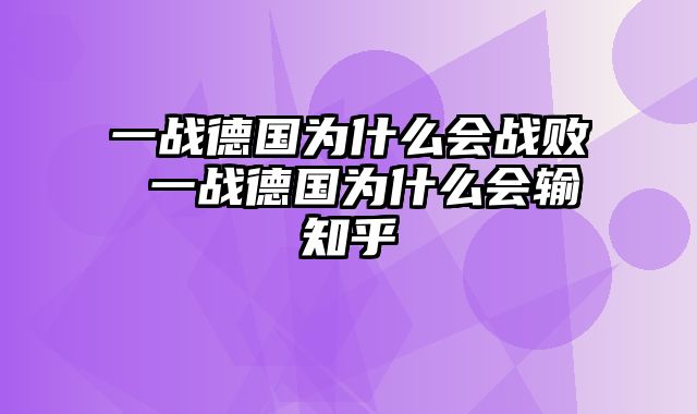 一战德国为什么会战败 一战德国为什么会输知乎